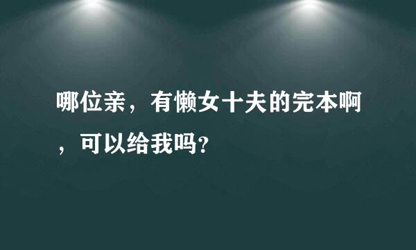 哪位亲，有懒女十夫的完本啊，可以给我吗？