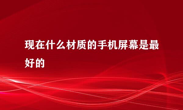 现在什么材质的手机屏幕是最好的