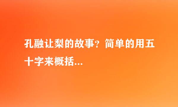 孔融让梨的故事？简单的用五十字来概括...