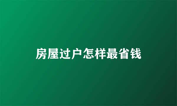 房屋过户怎样最省钱