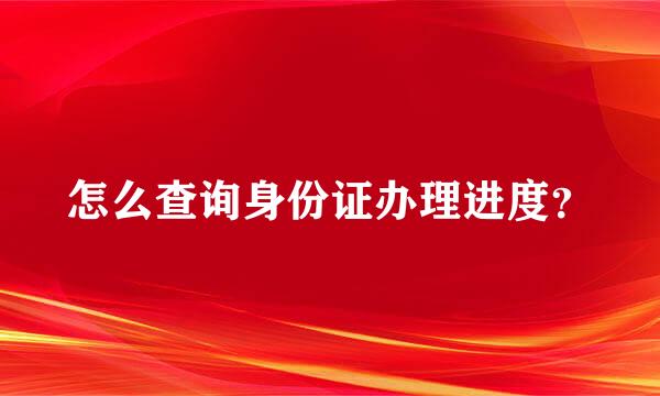 怎么查询身份证办理进度？