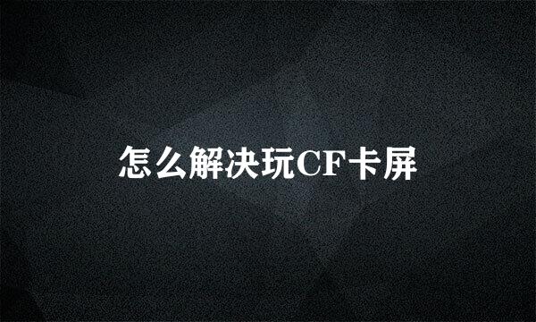 怎么解决玩CF卡屏