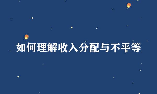 如何理解收入分配与不平等