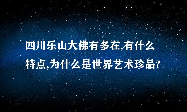 四川乐山大佛有多在,有什么特点,为什么是世界艺术珍品?