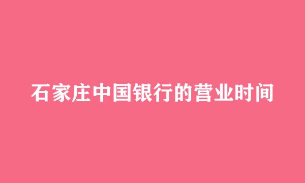 石家庄中国银行的营业时间