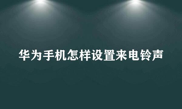 华为手机怎样设置来电铃声