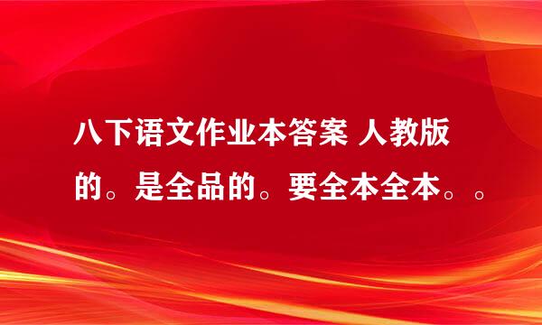 八下语文作业本答案 人教版的。是全品的。要全本全本。。