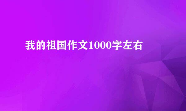 我的祖国作文1000字左右