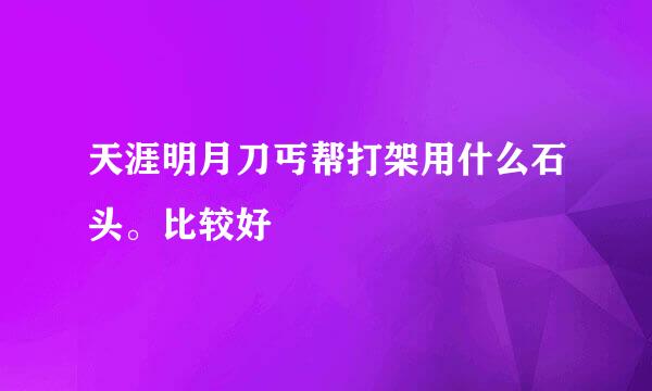 天涯明月刀丐帮打架用什么石头。比较好