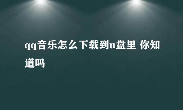 qq音乐怎么下载到u盘里 你知道吗