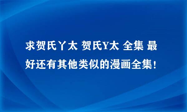 求贺氏丫太 贺氏Y太 全集 最好还有其他类似的漫画全集！