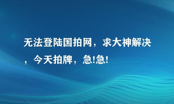 无法登陆国拍网，求大神解决，今天拍牌，急!急!