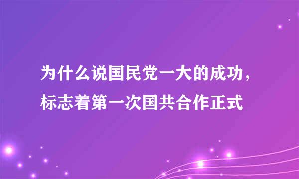 为什么说国民党一大的成功，标志着第一次国共合作正式