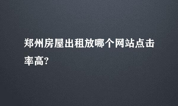 郑州房屋出租放哪个网站点击率高?