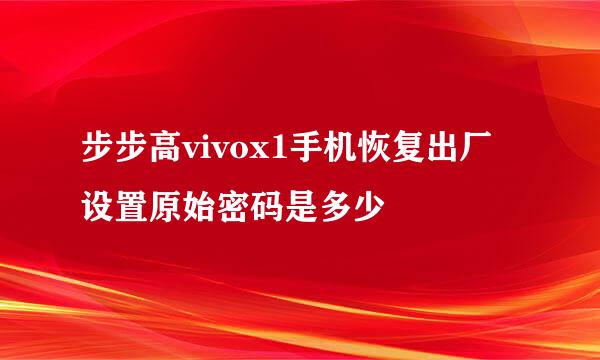 步步高vivox1手机恢复出厂设置原始密码是多少