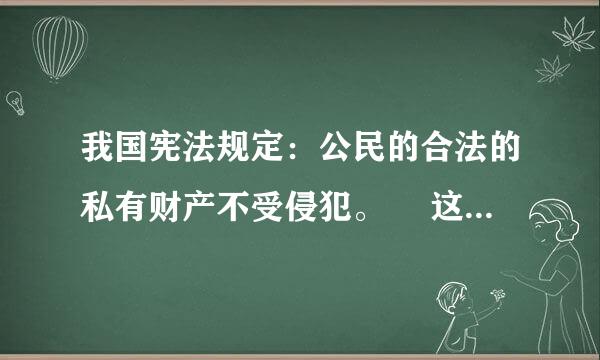 我国宪法规定：公民的合法的私有财产不受侵犯。  这个说法对么  ？？