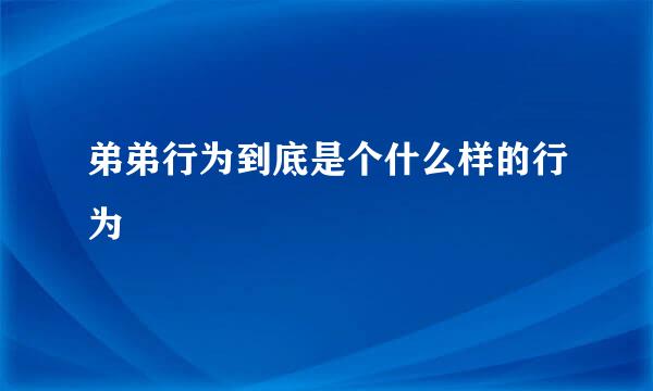 弟弟行为到底是个什么样的行为