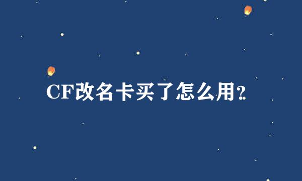 CF改名卡买了怎么用？