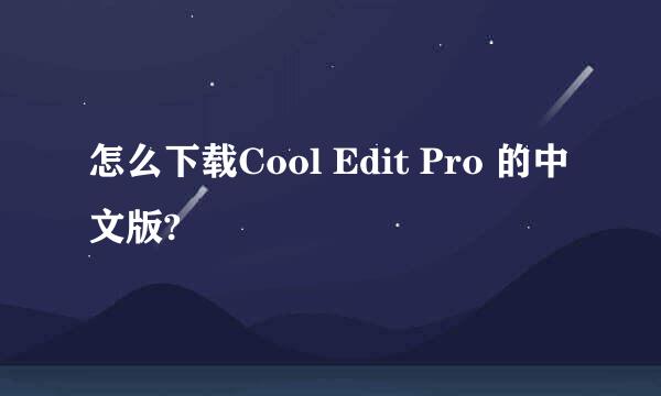 怎么下载Cool Edit Pro 的中文版?