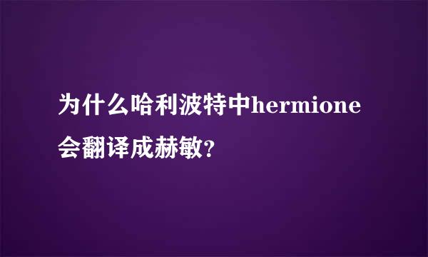 为什么哈利波特中hermione会翻译成赫敏？