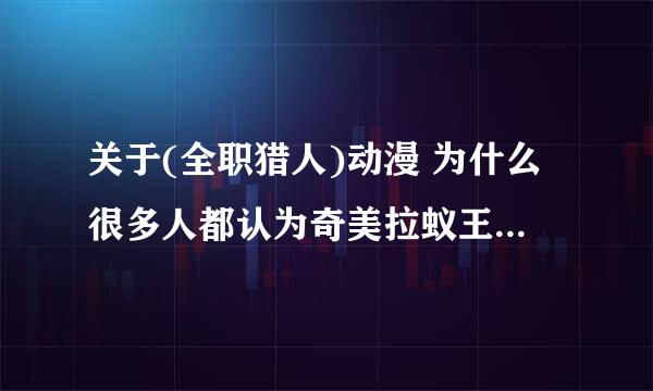 关于(全职猎人)动漫 为什么很多人都认为奇美拉蚁王是最强的 但按照(全职猎人)漫画