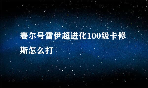 赛尔号雷伊超进化100级卡修斯怎么打