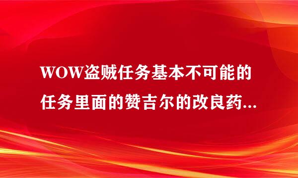 WOW盗贼任务基本不可能的任务里面的赞吉尔的改良药剂怎么拿？