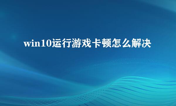 win10运行游戏卡顿怎么解决