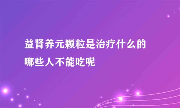 益肾养元颗粒是治疗什么的 哪些人不能吃呢