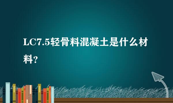 LC7.5轻骨料混凝土是什么材料？