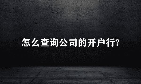 怎么查询公司的开户行?