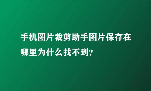 手机图片裁剪助手图片保存在哪里为什么找不到？