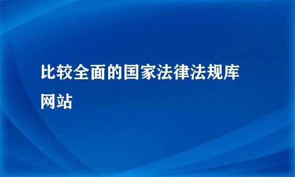 比较全面的国家法律法规库 网站