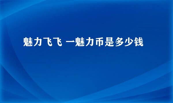 魅力飞飞 一魅力币是多少钱