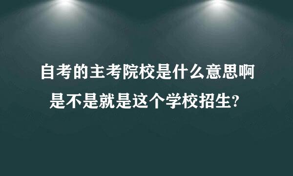 自考的主考院校是什么意思啊  是不是就是这个学校招生?