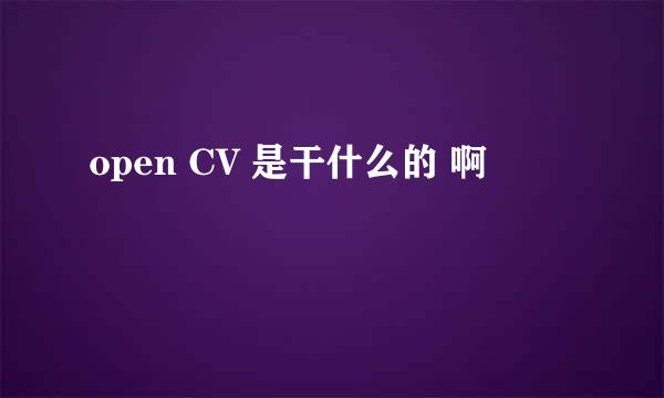 open CV 是干什么的 啊