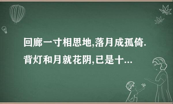 回廊一寸相思地,落月成孤倚.背灯和月就花阴,已是十年踪迹十年心