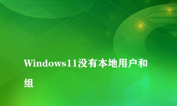 
Windows11没有本地用户和组
