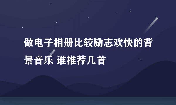 做电子相册比较励志欢快的背景音乐 谁推荐几首