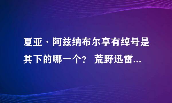 夏亚·阿兹纳布尔享有绰号是其下的哪一个？ 荒野迅雷 沙漠之虎 红色彗星 真红闪电 #3 知