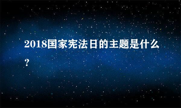 2018国家宪法日的主题是什么？