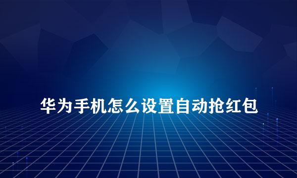 
华为手机怎么设置自动抢红包
