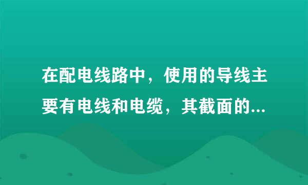 在配电线路中，使用的导线主要有电线和电缆，其截面的选择应满足什么要求？