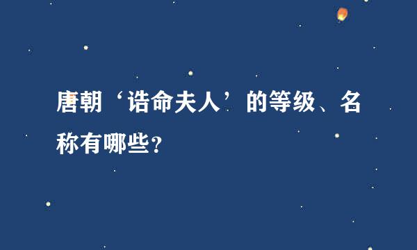 唐朝‘诰命夫人’的等级、名称有哪些？