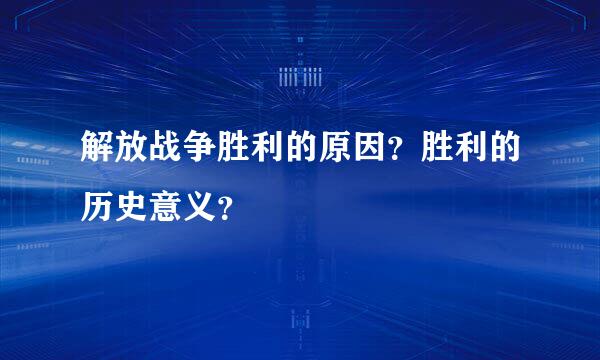 解放战争胜利的原因？胜利的历史意义？