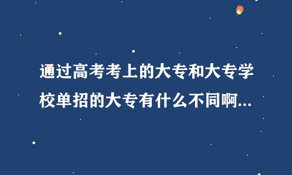 通过高考考上的大专和大专学校单招的大专有什么不同啊 毕业证是一样的吗