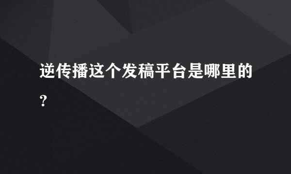 逆传播这个发稿平台是哪里的？