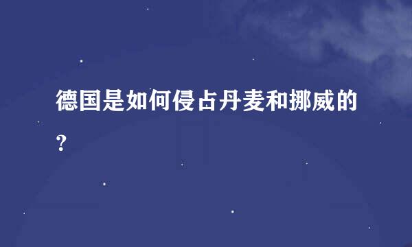 德国是如何侵占丹麦和挪威的？