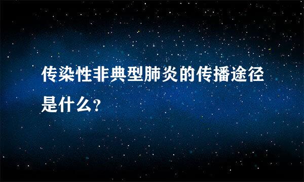 传染性非典型肺炎的传播途径是什么？