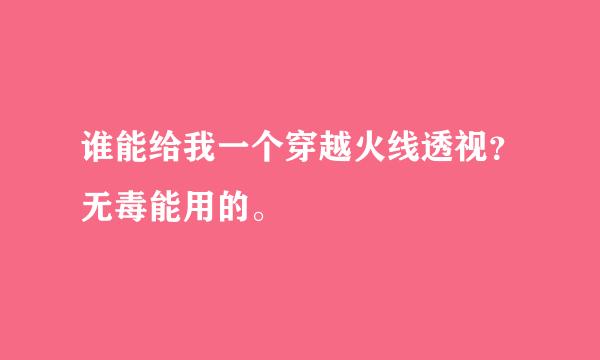 谁能给我一个穿越火线透视？无毒能用的。